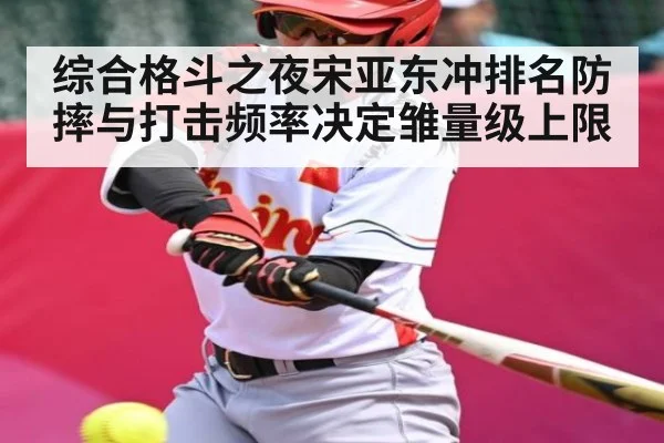 综合格斗之夜宋亚东冲排名防摔与打击频率决定雏量级上限