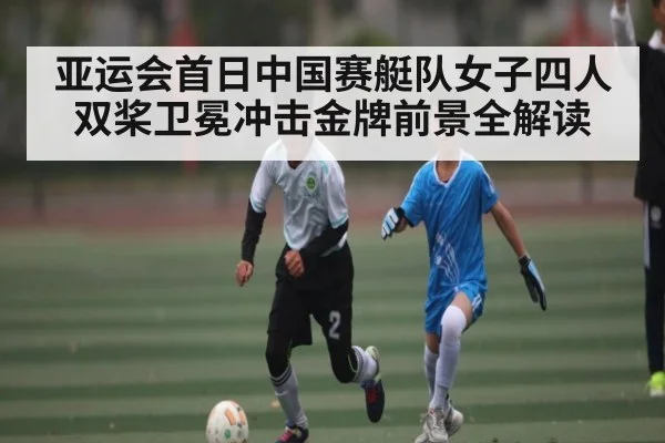 亚运会首日中国赛艇队女子四人双桨卫冕冲击金牌前景全解读