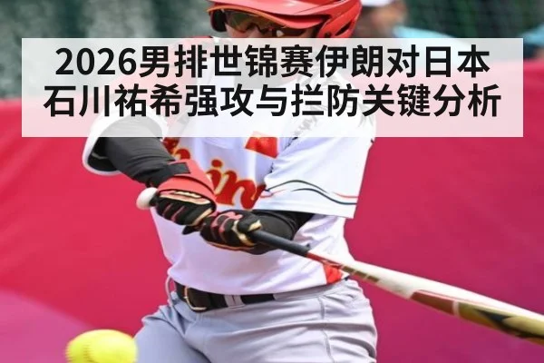 2026男排世锦赛伊朗对日本 石川祐希强攻与拦防关键分析