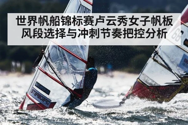 世界帆船锦标赛卢云秀女子帆板风段选择与冲刺节奏把控分析