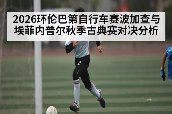 2026环伦巴第自行车赛波加查与埃菲内普尔秋季古典赛对决分析